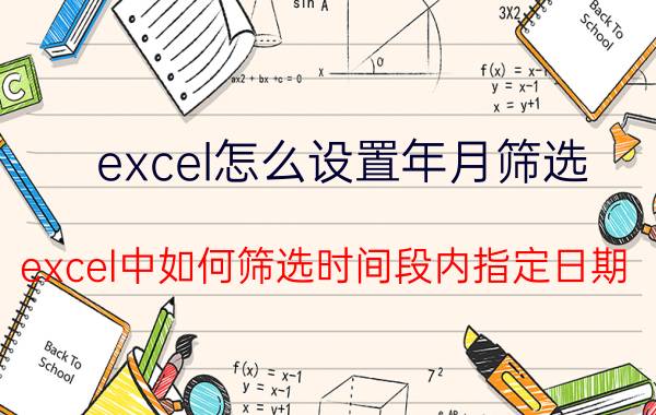 excel怎么设置年月筛选 excel中如何筛选时间段内指定日期？